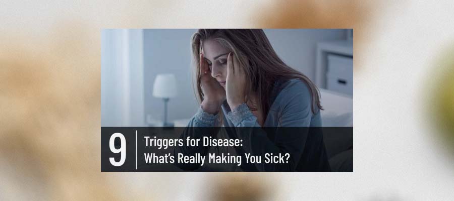 Triggers for Disease: What’s Really Making You Sick